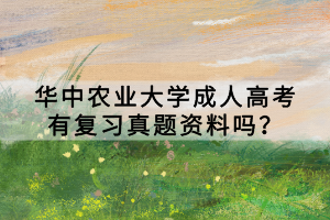 華中農(nóng)業(yè)大學(xué)成人高考有復(fù)習(xí)真題資料嗎？