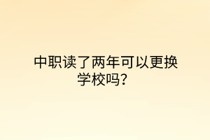 中職讀了兩年可以更換學校嗎？