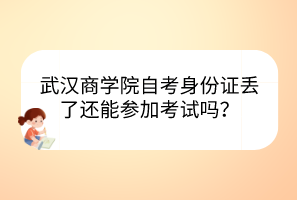 武漢商學院自考身份證丟了還能參加考試嗎？