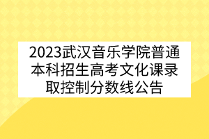 2023武漢音樂(lè)學(xué)院普通本科招生高考文化課錄取控制分?jǐn)?shù)線公告