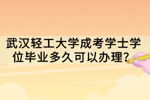武漢輕工大學成考學士學位畢業(yè)多久可以辦理？