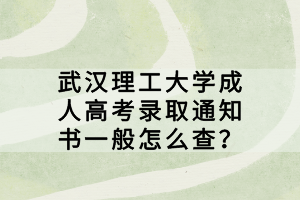 武漢理工大學成人高考錄取通知書一般怎么查？