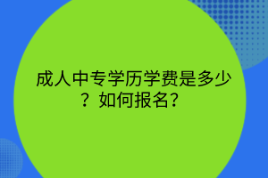 成人中專學歷學費是多少？如何報名？