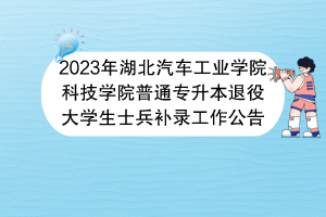 2023年湖北汽車(chē)工業(yè)學(xué)院科技學(xué)院普通專(zhuān)升本退役大學(xué)生士兵補(bǔ)錄工作公告