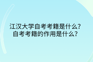 江漢大學(xué)自考考籍是什么？自考考籍的作用是什么？