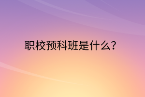 職校預科班是什么？