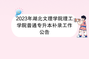 2023年湖北文理學(xué)院理工學(xué)院普通專(zhuān)升本補(bǔ)錄工作公告