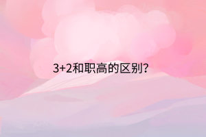 3+2和職高的區(qū)別？