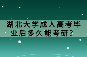 湖北大學(xué)成人高考畢業(yè)后多久能考研？