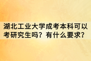 湖北工業(yè)大學(xué)成考本科可以考研究生嗎？有什么要求？