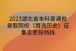 2023湖北省本科普通批錄取院校（首選歷史）征集志愿投檔線