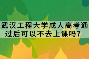 武漢工程大學(xué)成人高考通過后可以不去上課嗎？