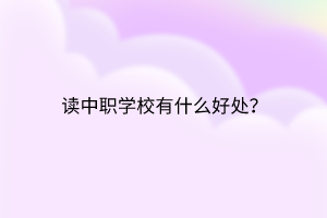 讀中職學(xué)校有什么好處？