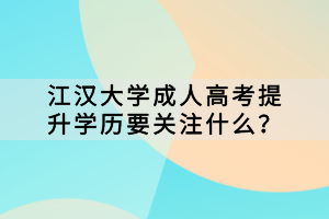 江漢大學成人高考提升學歷要關注什么？