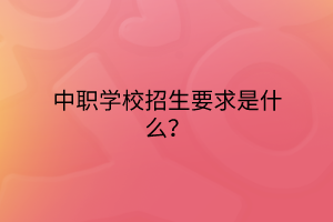 中職學(xué)校招生要求是什么？