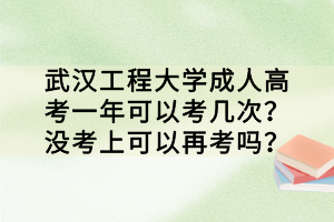 武漢工程大學(xué)成人高考一年可以考幾次？沒考上可以再考嗎？