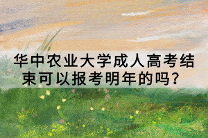 華中農(nóng)業(yè)大學(xué)成人高考結(jié)束可以報(bào)考明年的嗎？