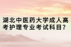 湖北中醫(yī)藥大學(xué)成人高考護(hù)理專業(yè)考試科目？