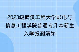 2023級武漢工程大學(xué)郵電與信息工程學(xué)院普通專升本新生入學(xué)報(bào)到須知