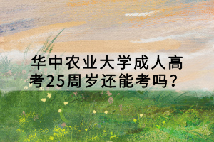 華中農(nóng)業(yè)大學(xué)成人高考25周歲還能考嗎？