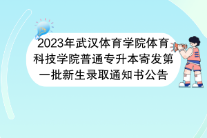 2023年武漢體育學(xué)院體育科技學(xué)院普通專升本寄發(fā)第一批新生錄取通知書公告