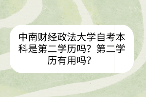 中南財(cái)經(jīng)政法大學(xué)自考本科是第二學(xué)歷嗎？第二學(xué)歷有用嗎？