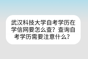 武漢科技大學(xué)自考?學(xué)歷在學(xué)信網(wǎng)要怎么查？查詢自考學(xué)歷需要注意什么？