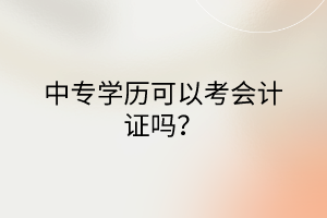 中專學(xué)歷可以考會計證嗎？