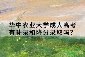 華中農(nóng)業(yè)大學(xué)成人高考有補(bǔ)錄和降分錄取嗎？