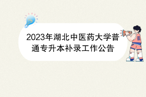 2023年湖北中醫(yī)藥大學普通專升本補錄工作公告