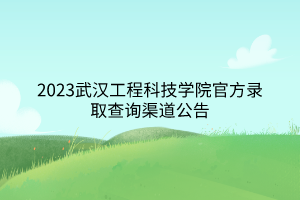 2023武漢工程科技學院官方錄取查詢渠道公告