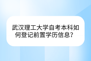 武漢理工大學(xué)自考本科如何登記前置學(xué)歷信息？