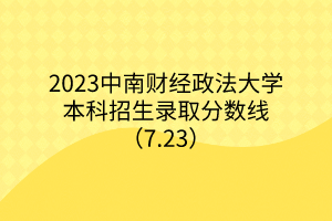 2023中南財經(jīng)政法大學(xué)本科招生錄取分?jǐn)?shù)線（7.23）