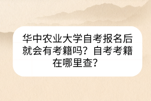 華中農(nóng)業(yè)大學自考報名后就會有考籍嗎？自考考籍在哪里查？