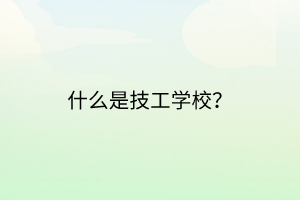 什么是技工學(xué)校？