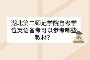 湖北第二師范學(xué)院自考學(xué)位英語備考可以參考哪些教材？