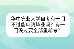 華中農(nóng)業(yè)大學(xué)自考有一門不過能申請(qǐng)畢業(yè)嗎？有一門沒過要全部重新考？