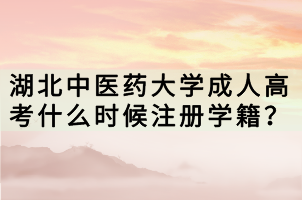 湖北中醫(yī)藥大學(xué)成人高考什么時候注冊學(xué)籍？