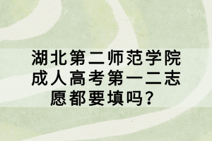湖北第二師范學(xué)院成人高考第一二志愿都要填嗎？