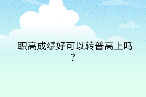 職高成績好可以轉(zhuǎn)普高上嗎？