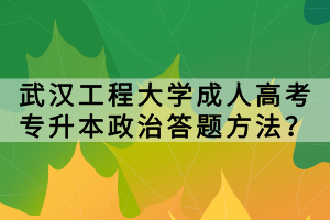 武漢工程大學(xué)成人高考專升本政治答題方法？