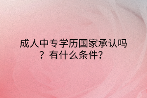 成人中專學(xué)歷國家承認嗎？有什么條件？