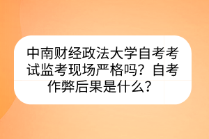 中南財經(jīng)政法大學(xué)自考考試監(jiān)考現(xiàn)場嚴(yán)格嗎？自考作弊后果是什么？