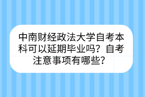 中南財經(jīng)政法大學(xué)自考?本科可以延期畢業(yè)嗎？自考注意事項有哪些？
