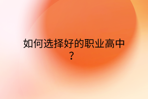 如何選擇好的職業(yè)高中？