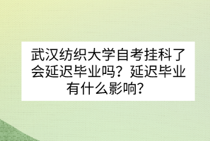 武漢紡織大學(xué)自考掛科了會延遲畢業(yè)嗎？延遲畢業(yè)有什么影響？