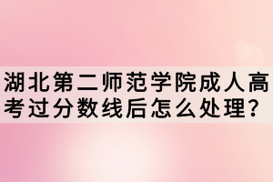 湖北第二師范學院成人高考過分數(shù)線后怎么處理？