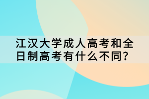 江漢大學(xué)成人高考和全日制高考有什么不同？
