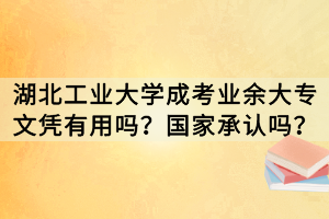 湖北工業(yè)大學(xué)成考業(yè)余大專文憑有用嗎？國(guó)家承認(rèn)嗎？