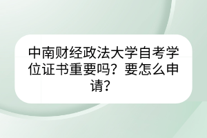 中南財經(jīng)政法大學(xué)自考學(xué)位證書重要嗎？要怎么申請？